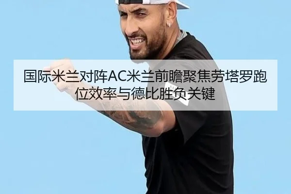 国际米兰对阵AC米兰前瞻聚焦劳塔罗跑位效率与德比胜负关键