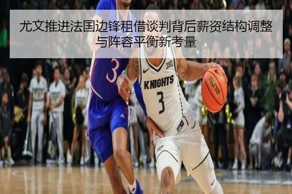 尤文推进法国边锋租借谈判背后薪资结构调整与阵容平衡新考量