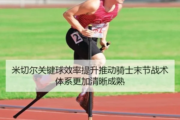 米切尔关键球效率提升推动骑士末节战术体系更加清晰成熟