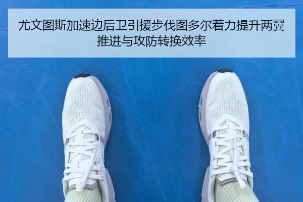尤文图斯加速边后卫引援步伐图多尔着力提升两翼推进与攻防转换效率